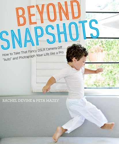 9780817435806: Beyond Snapshots: How to Take That Fancy DSLR Camera Off "Auto" and Photograph Your Life like a Pro