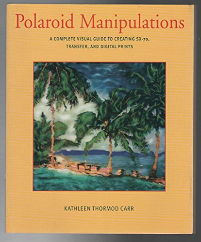 Stock image for Polaroid Manipulations: A Complete Visual Guide to Creating SX-70, Transfer, and Digital Prints for sale by Books of the Smoky Mountains