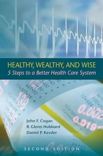 Healthy, Wealthy, and Wise: 5 Steps to a Better Health Care System, Second Edition (Hoover Institution Press Publication) (9780817910648) by Cogan, John F.; Hubbard, R. Glenn; Kessler, Daniel P.