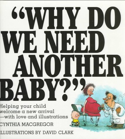 Why Do We Need Another Baby?: Helping Your Child Welcome a New Arrival - With Love and Illustrations (9780818405785) by MacGregor, Cynthia; Clark, David