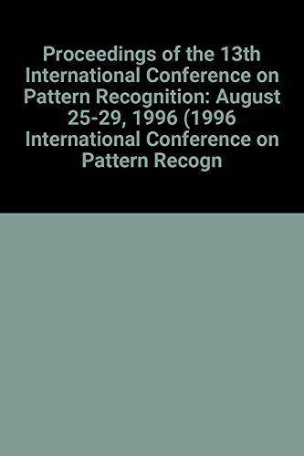 Proceedings of the 13th International Conference on Pattern Recognition: August 25-29, 1996 (1996 International Conference on Pattern Recognition (13th Iapr) , Vol 1) (9780818672705) by Unknown Author