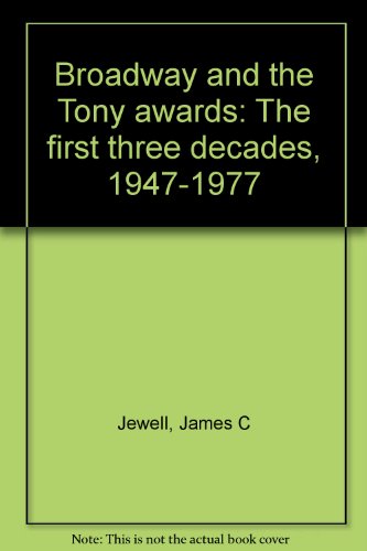 Broadway and the Tony awards: The first three decades, 1947-1977 - Jewell, James C