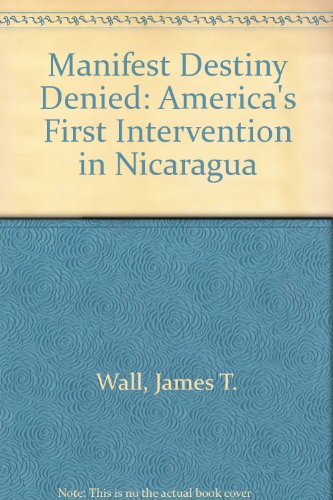 MANIFEST DESTINY DENIED, AMERICA'S FIRST INTERVENTION IN NICARAGUA