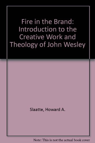 Fire in the Brand: an Introduction to the Creative Work and Theology of John Wesley