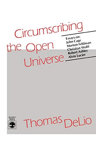 Circumscribing the Open Universe: Essays on John Cage, Morton Feldman, Christian Wolff, Robert Ashley, Alvin Lucier - Delio, Thomas