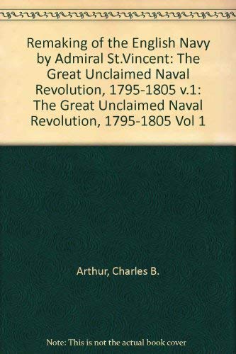 Stock image for The Remaking of the English Navy By Admiral St. Vincent - Key to the Victory Over Napoleon: The Great Unclaimed Naval Revolution (1795-1805) for sale by George Strange's Bookmart