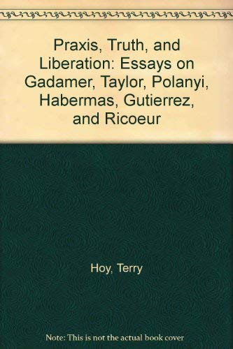 Praxis, Truth and Liberation: Essays on Gadamer, Taylor, Polanyi, Habermas, Gutierrez and Ricoeur