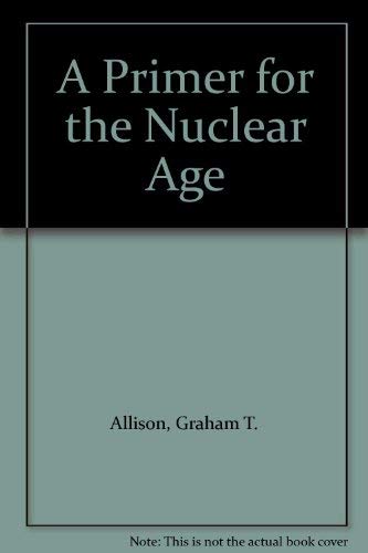 A Primer for the Nuclear Age (9780819177018) by Allison, Graham T.; Blackwill, Robert; Carnesale, Albert; Nye, Joseph S.; Beschel, Robert P.