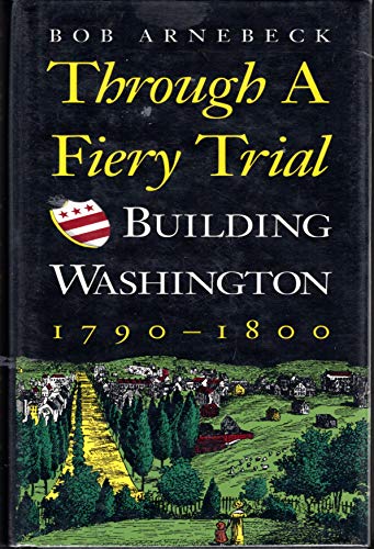 THROUGH A FIERY TRIAL: Building Washington 1790-1800