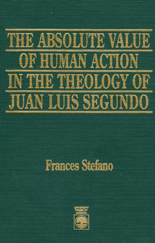 Beispielbild fr The Absolute Value of Human Action in the Theology of Juan Luis Segundo zum Verkauf von Windows Booksellers