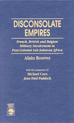 Stock image for Disconsolate Empires: French, British and Belgian Military Involvement in Post-Colonial Sub-Saharan Africa for sale by Inno Dubelaar Books