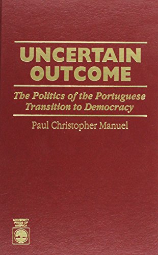 Uncertain Outcome: The Politics of the Portuguese Transition to Democracy