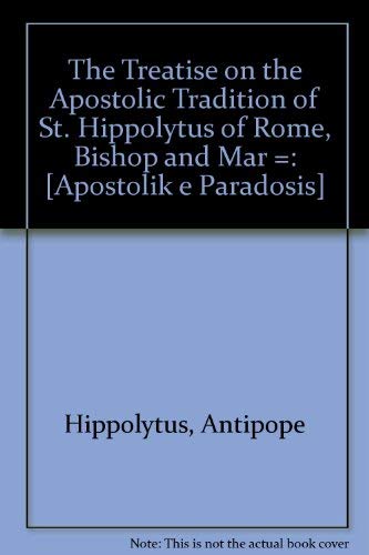 The Treatise on the Apostolic Tradition of St. Hippolytus of Rome, Bishop and Martyr: Apostolike Paradosis (9780819215727) by Hippolytus, Antipope; Dix, Gregory; Chadwick, Henry