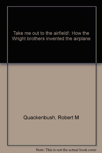 Take me out to the airfield!: How the Wright brothers invented the airplane (9780819308801) by Quackenbush, Robert M