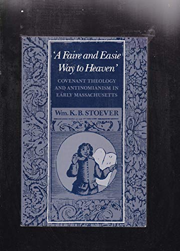 Stock image for A Faire and Easie Way to Heaven : Covenant Theology and Antinomianism in Early Massachusetts for sale by Better World Books