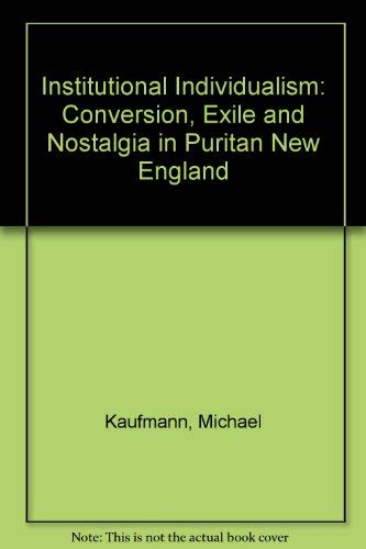 Institutional Individualism: Conversion, Exile, and Nostalgia in Puritan New England - Kaufmann, Michael