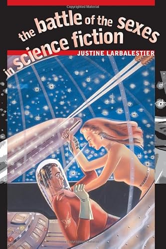 The Battle of the Sexes in Science Fiction (Early Classics Of Science Fiction) (9780819565266) by Larbalestier, Justine