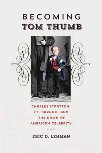 Imagen de archivo de Becoming Tom Thumb: Charles Stratton, P. T. Barnum, and the Dawn of American Celebrity a la venta por Bibliomadness