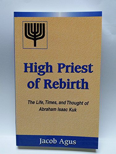 High Priest of Rebirth: The Life, Times and Thought of Abraham Isaac Kuk