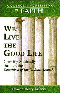 Stock image for We Live the Good Life: Growing Spiritually Through the Catechism of the Catholic Church (Catholic Confession of Faith) for sale by HPB-Emerald