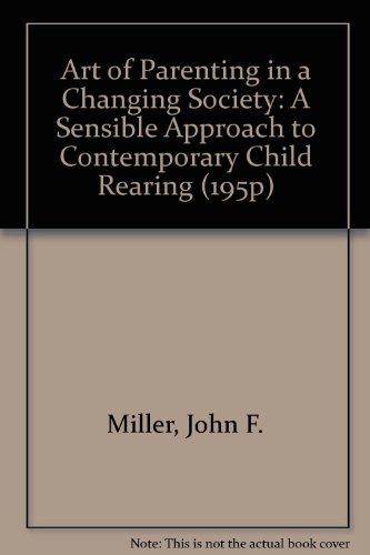 Art of Parenting in a Changing Society: A Sensible Approach to Contemporary Child Rearing (195P) (9780819907615) by Miller, John F.