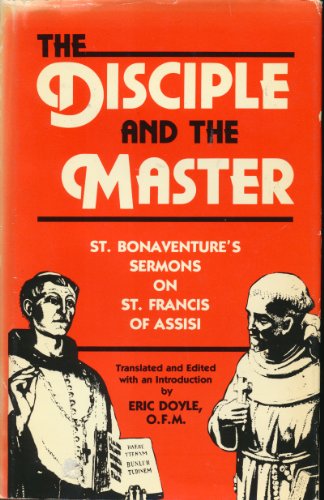 The disciple and the master: St. Bonaventure's sermons on St. Francis of Assisi (9780819908421) by Bonaventure; Eric Doyle, OFM, Trans.