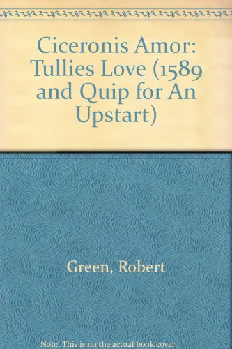 Ciceronis Amor: Tullies Love (1589 AND QUIP FOR AN UPSTART) (9780820112244) by Green, Robert