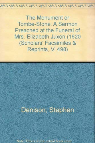 The Monument or Tombe-Stone: A Sermon Preached at the Funeral of Mrs. Elizabeth Juxon (1620 (Scholars' Facsimiles & Reprints, V. 498) (9780820114989) by Denison, Stephen; Doebler, Bettie Anne; Warnicke, Retha M.