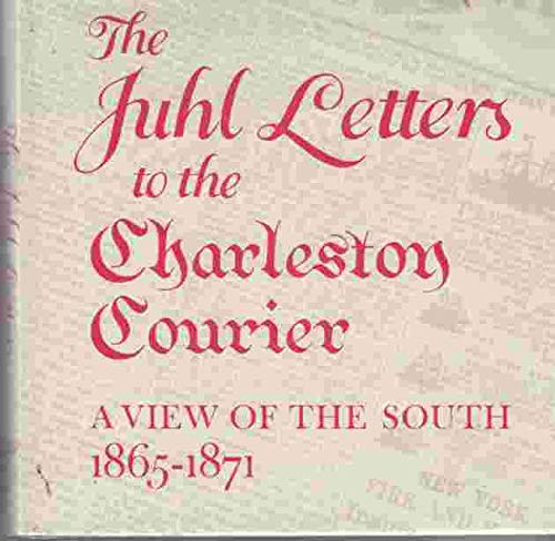 Stock image for The Juhl Letters to the Charleston Courier: A View of the South, 1865-1871 for sale by Ed's Editions LLC, ABAA