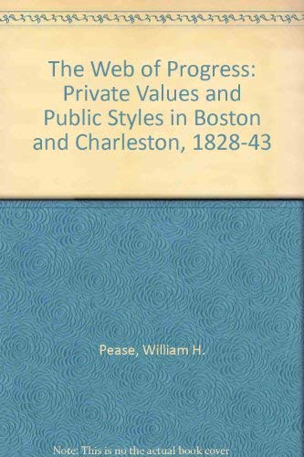 The Web of Progress: Private Values and Public Styles in Boston and Charleston, 1828-1843 (9780820313900) by Pease, William H.; Pease, Jane H.