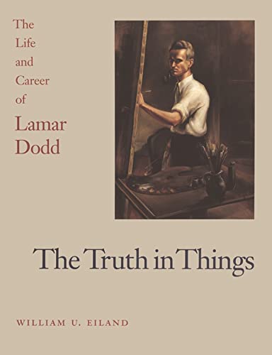 The Truth in Things: The Life and Career of Lamar Dodd (9780820318288) by Eiland, William U.