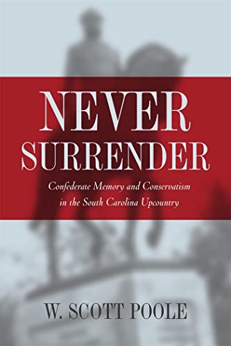 Stock image for Never Surrender: Confederate Memory and Conservatism in the South Carolina Upcountry for sale by GF Books, Inc.