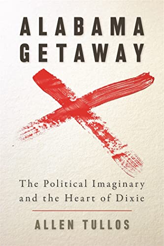 Alabama Getaway: The Political Imaginary and the Heart of Dixie (Politics and Culture in the Twentieth-Century South Ser.) (9780820330495) by Tullos, Allen