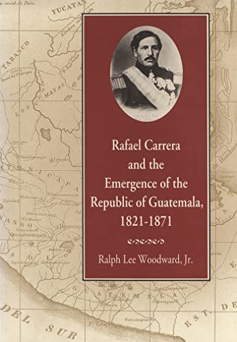 Stock image for Rafael Carrera and the Emergence of the Republic of Guatemala, 1821?1871 for sale by Lucky's Textbooks