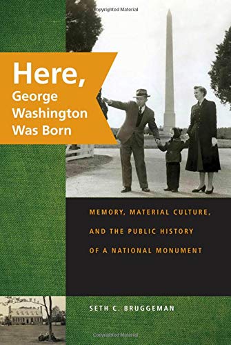 

Here, George Washington Was Born: Memory, Material Culture, and the Public History of a National Monument