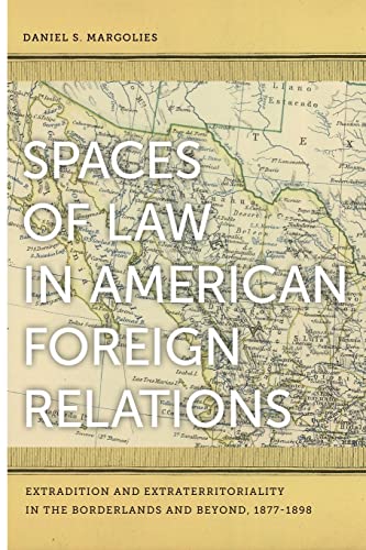 Stock image for Spaces of Law in American Foreign Relations: Extradition and Extraterritoriality in the Borderlands and Beyond, 1877-1898 for sale by Wonder Book