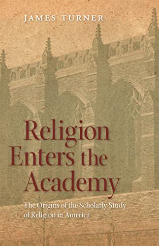 Religion Enters the Academy: The Origins of the Scholarly Study of Religion in America (George H. Shriver Lecture Series in Religion in American History Ser.) (9780820344188) by Turner, James
