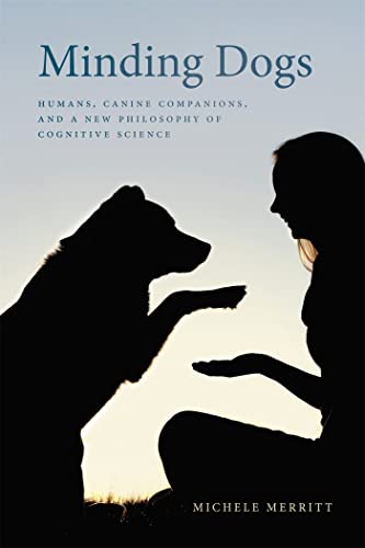Stock image for Minding Dogs: Humans, Canine Companions, and a New Philosophy of Cognitive Science for sale by THE SAINT BOOKSTORE
