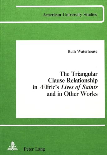 The Triangular Clause Relationship in Aelfric's Lives of Saints and in other Works (American University Studies) (9780820400075) by Waterhouse, Ruth