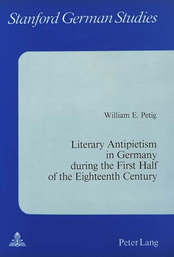 Literary Antipietism in Germany During the First Half of the Eighteenth Century (Stanford German Studies) (9780820400877) by Petig, William E.