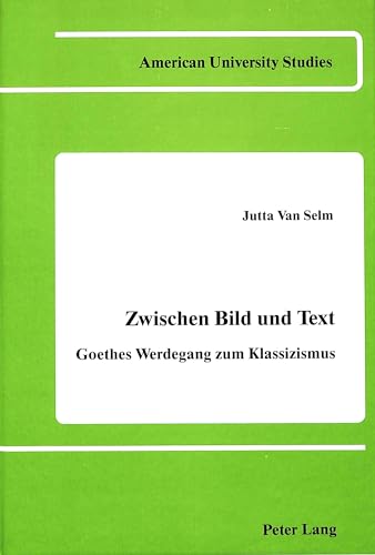 Zwischen Bild Und Text: Goethes Werdegang Zum Klassizismus.; (American University Studies. Series...