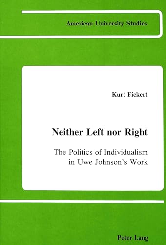 Neither Left nor Right: The Politics of Individualism in Uwe Johnson's Work (American University Studies) (9780820404943) by Fickert, Kurt J.