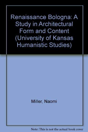 Renaissance Bologna: A Study in Architectural Form and Content (University of Kansas Humanistic Studies) (9780820408859) by Prof. Naomi Miller; Hall Center For The Humanities