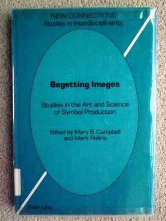 Begetting Images: Studies in the Art and Science of Symbol Production (New Connections) (9780820410456) by Campbell, Mary Baine; Rollins, Mark