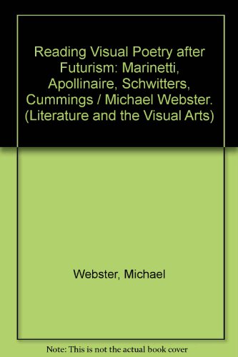 Reading Visual Poetry after Futurism: Marinetti, Apollinaire, Schwitters, Cummings (Literature and the Visual Arts) (9780820412924) by Webster, Michael P.