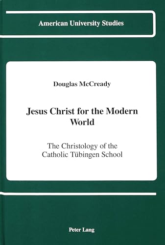 9780820413372: Jesus Christ for the Modern World: The Christology of the Catholic Tuebingen School: 77 (American University Studies, Series 7: Theology & Religion)