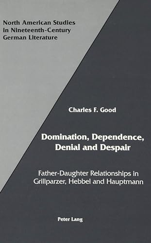 9780820416960: Domination, Dependence, Denial and Despair: Father-Daughter Relationships in Grillparzer, Hebbel and Hauptmann (North American Studies in Nineteenth-Century German Literature and Culture)