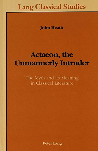 Actaeon, the Unmannerly Intruder: The Myth and its Meaning in Classical Literature (Lang Classical Studies) (9780820418032) by Heath, John