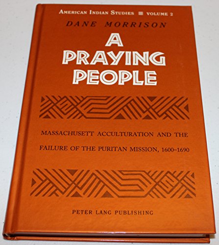 A Praying People: Massachusett Acculturation and the Failure of the Puritan Mission, 1600-1690 (American Indian Studies) (9780820418087) by Morrison, Dane A.