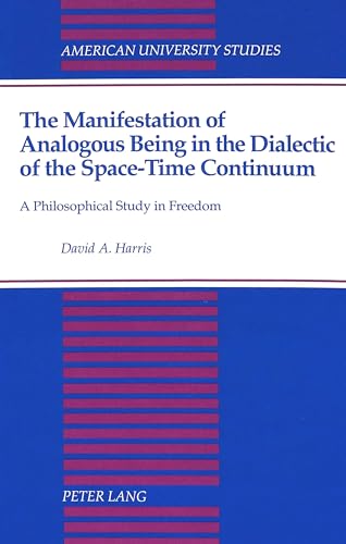 9780820419282: The Manifestation of Analogous Being in the Dialectic of the Space-Time Continuum: A Philosophical Study in Freedom